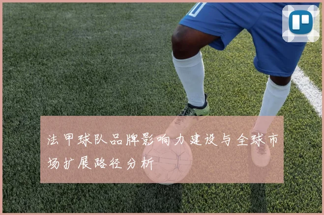 法甲球队品牌影响力建设与全球市场扩展路径分析