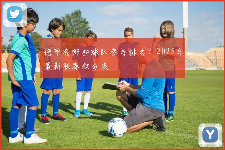 德甲有哪些球队参与排名?2025年最新联赛积分表