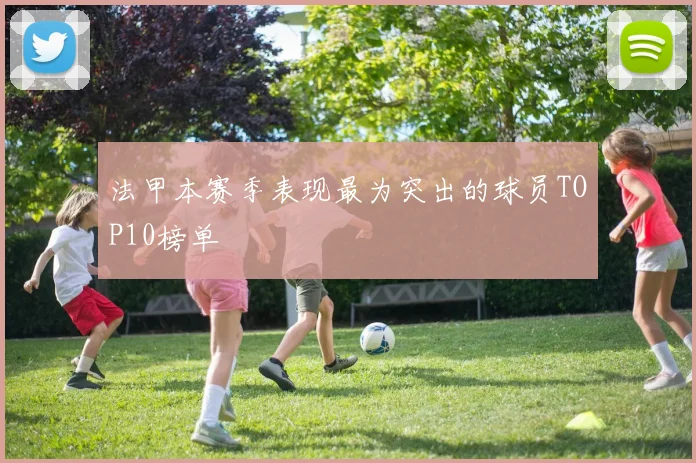 法甲本赛季表现最为突出的球员TOP10榜单