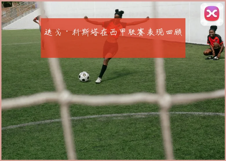 迭戈·科斯塔在西甲联赛表现回顾