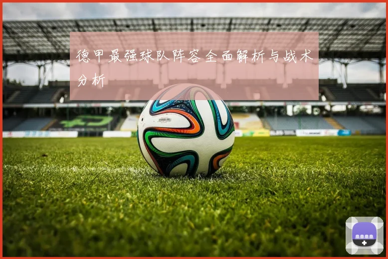 德甲最强球队阵容全面解析与战术分析