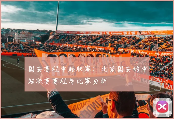 国安赛程中超联赛：北京国安的中超联赛赛程与比赛分析