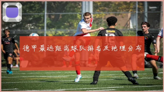 德甲最远距离球队排名及地理分布