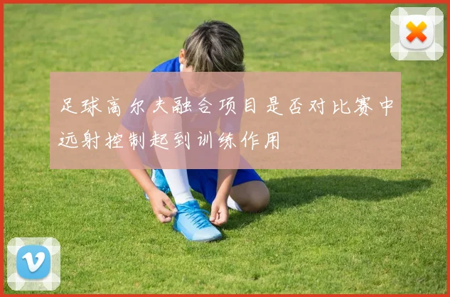 足球高尔夫融合项目是否对比赛中远射控制起到训练作用