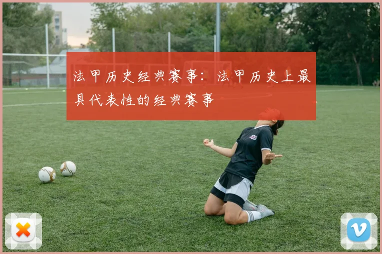 法甲历史经典赛事：法甲历史上最具代表性的经典赛事